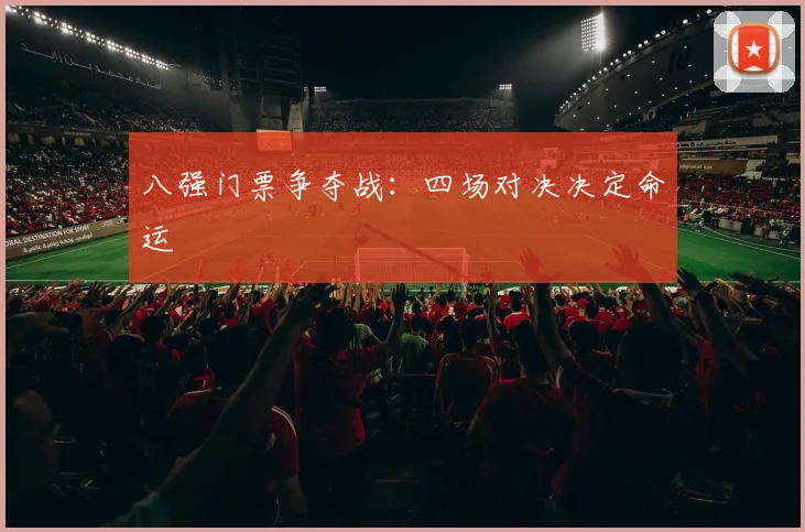 八强门票争夺战：四场对决决定命运