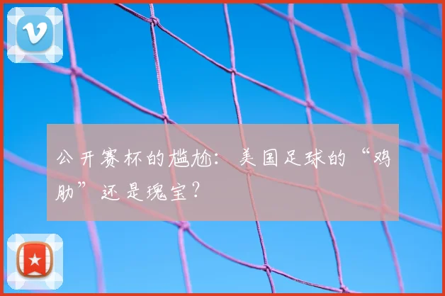 公开赛杯的尴尬:美国足球的“鸡肋”还是瑰宝?