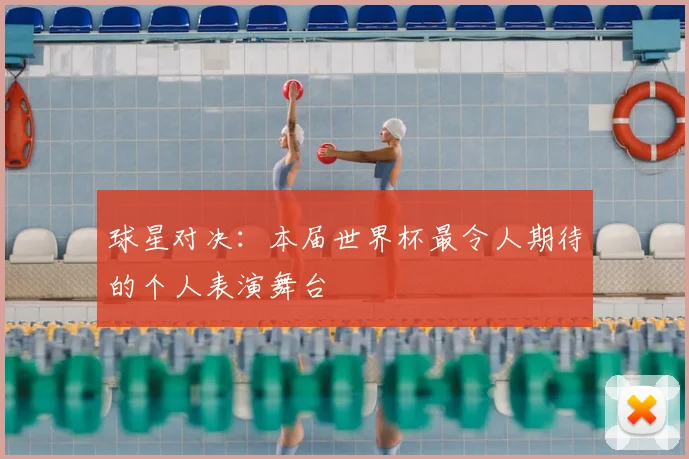 球星对决：本届世界杯最令人期待的个人表演舞台