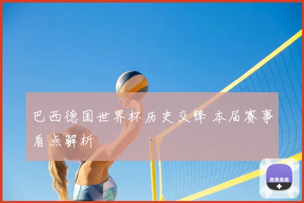 巴西德国世界杯历史交锋 本届赛事看点解析