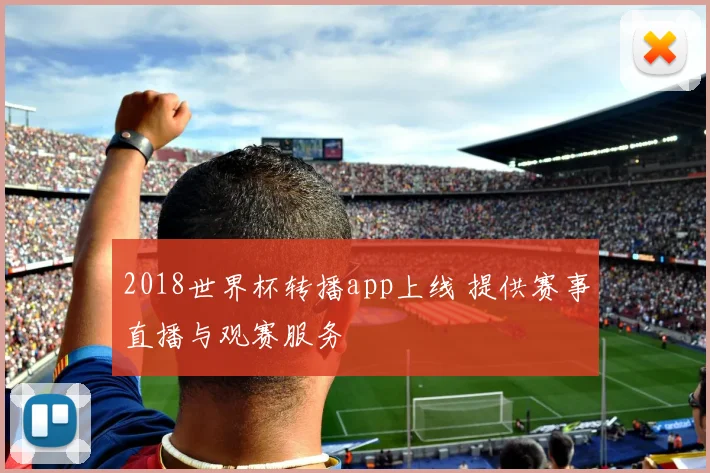 2018世界杯转播app上线 提供赛事直播与观赛服务