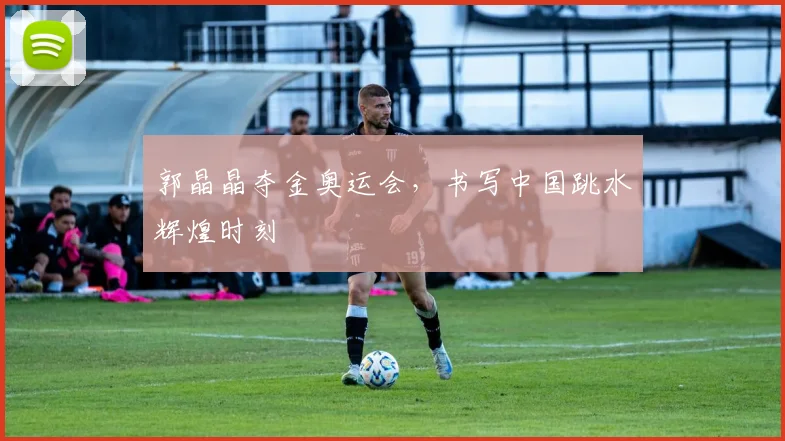 郭晶晶夺金奥运会,书写中国跳水辉煌时刻