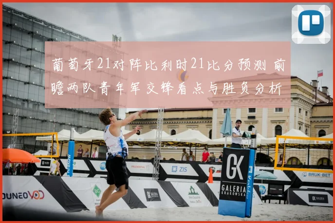 葡萄牙21对阵比利时21比分预测 前瞻两队青年军交锋看点与胜负分析