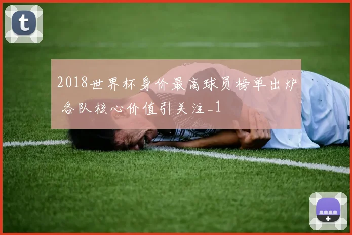 2018世界杯身价最高球员榜单出炉 各队核心价值引关注_1