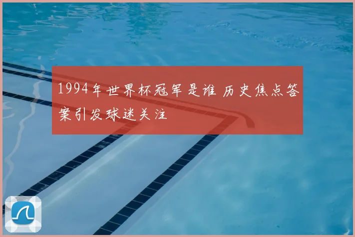 1994年世界杯冠军是谁 历史焦点答案引发球迷关注