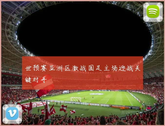 世预赛亚洲区激战国足主场迎战关键对手