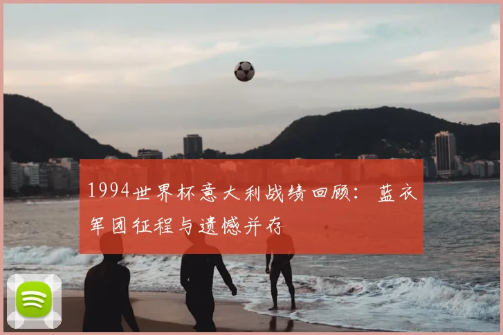 1994世界杯意大利战绩回顾:蓝衣军团征程与遗憾并存