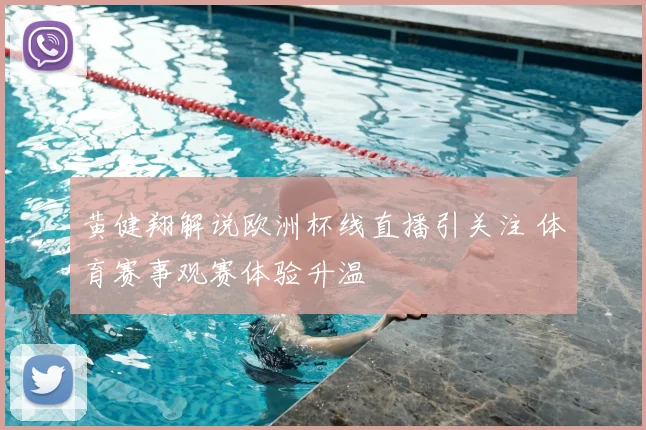 黄健翔解说欧洲杯线直播引关注 体育赛事观赛体验升温