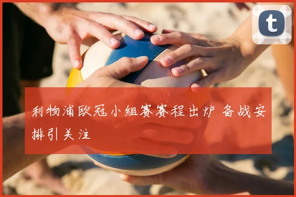 利物浦欧冠小组赛赛程出炉 备战安排引关注