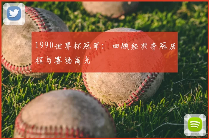1990世界杯冠军:回顾经典夺冠历程与赛场高光