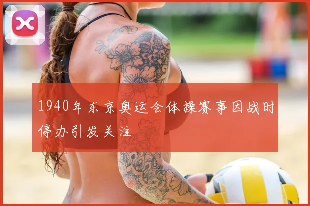 1940年东京奥运会体操赛事因战时停办引发关注