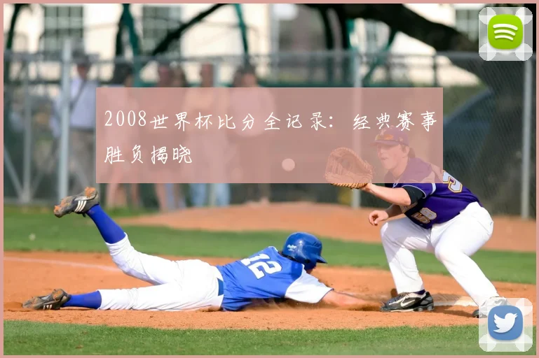 2008世界杯比分全记录：经典赛事胜负揭晓