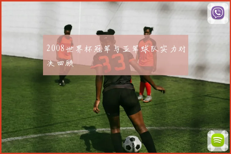 2008世界杯冠军与亚军球队实力对决回顾