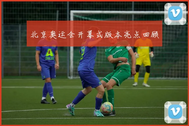 北京奥运会开幕式版本亮点回顾