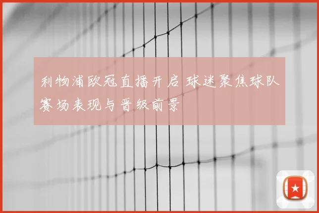 利物浦欧冠直播开启 球迷聚焦球队赛场表现与晋级前景