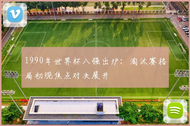 1990年世界杯八强出炉：淘汰赛格局初现焦点对决展开